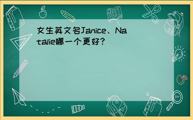 女生英文名Janice、Natalie哪一个更好?