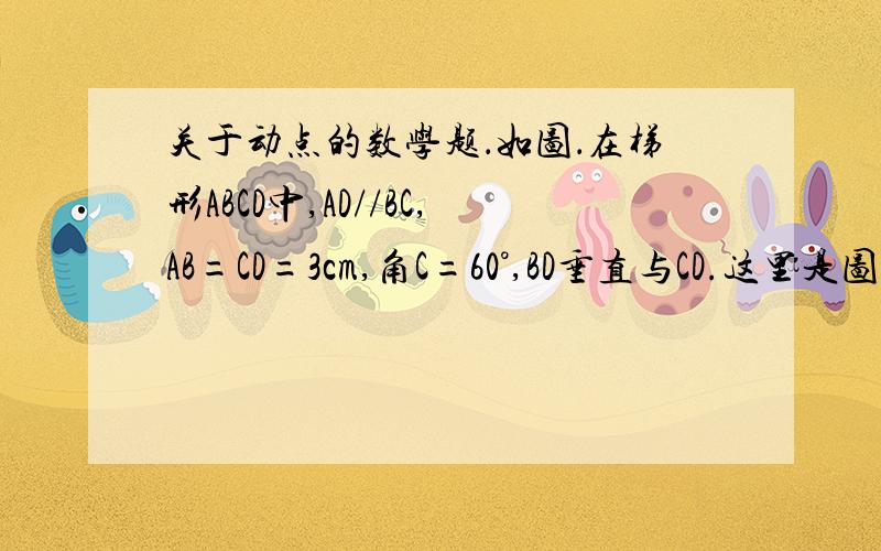 关于动点的数学题．如图．在梯形ABCD中,AD//BC,AB=CD=3cm,角C=60°,BD垂直与CD.这里是图.(1