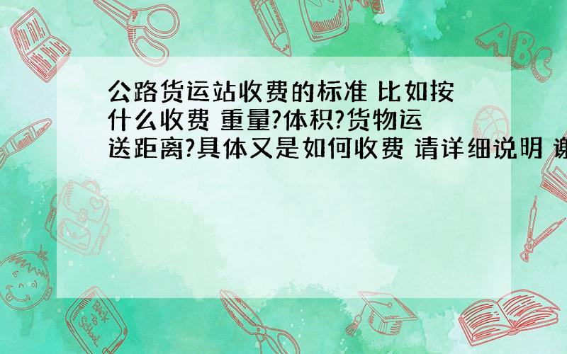 公路货运站收费的标准 比如按什么收费 重量?体积?货物运送距离?具体又是如何收费 请详细说明 谢谢 !