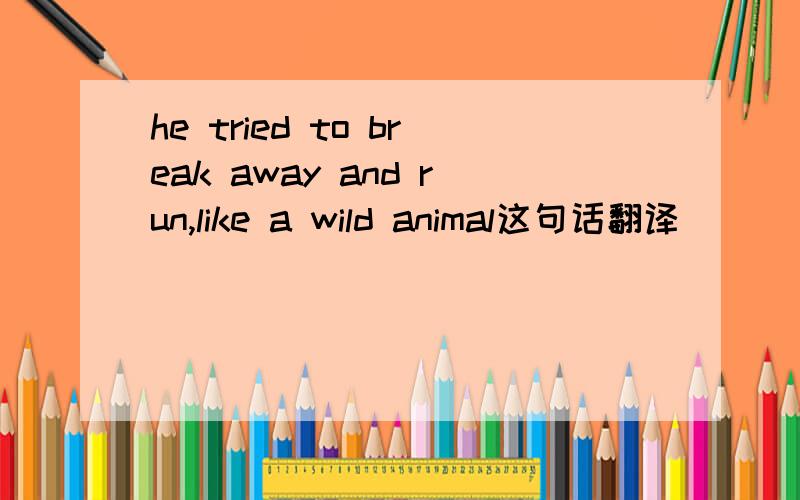 he tried to break away and run,like a wild animal这句话翻译