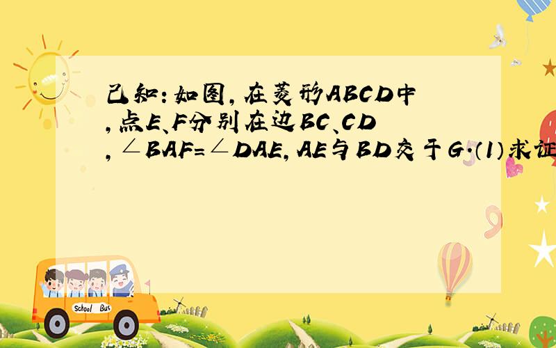 己知：如图,在菱形ABCD中,点E、F分别在边BC、CD,∠BAF=∠DAE,AE与BD交于G．（1）求证：BE=DF；