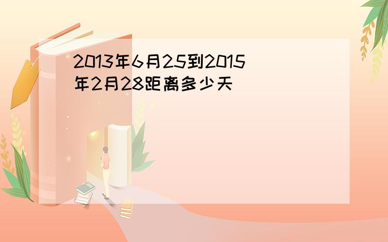 2013年6月25到2015年2月28距离多少天