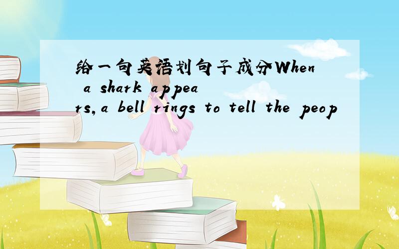 给一句英语划句子成分When a shark appears,a bell rings to tell the peop