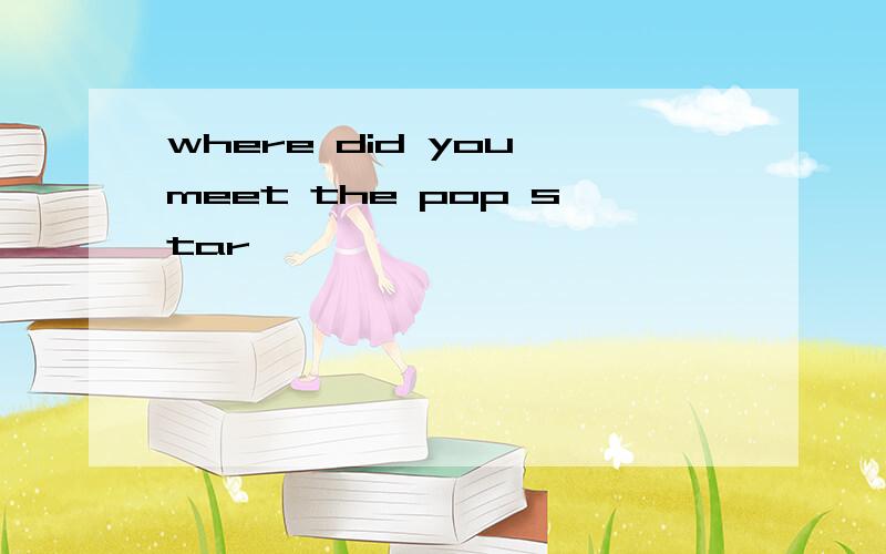 where did you meet the pop star