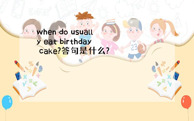 when do usually eat birthday cake?答句是什么?