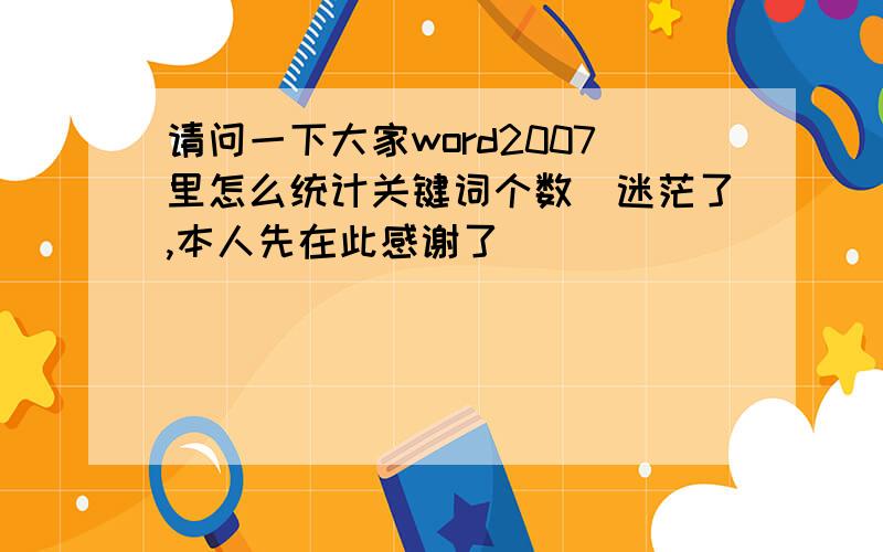 请问一下大家word2007里怎么统计关键词个数　迷茫了,本人先在此感谢了