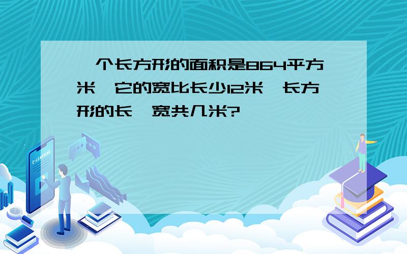 一个长方形的面积是864平方米,它的宽比长少12米,长方形的长,宽共几米?