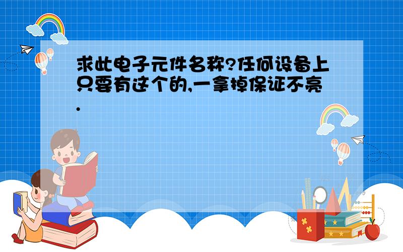 求此电子元件名称?任何设备上只要有这个的,一拿掉保证不亮.