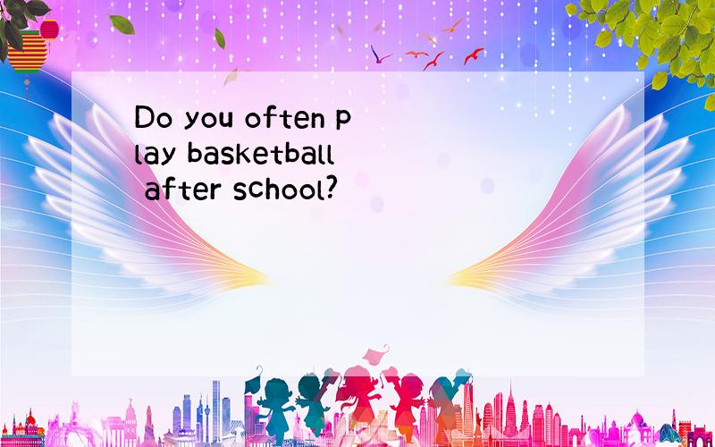 Do you often play basketball after school?