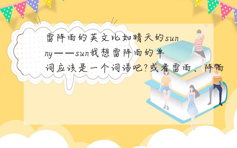 雷阵雨的英文比如晴天的sunny——sun我想雷阵雨的单词应该是一个词语吧?或者雷雨、阵雨