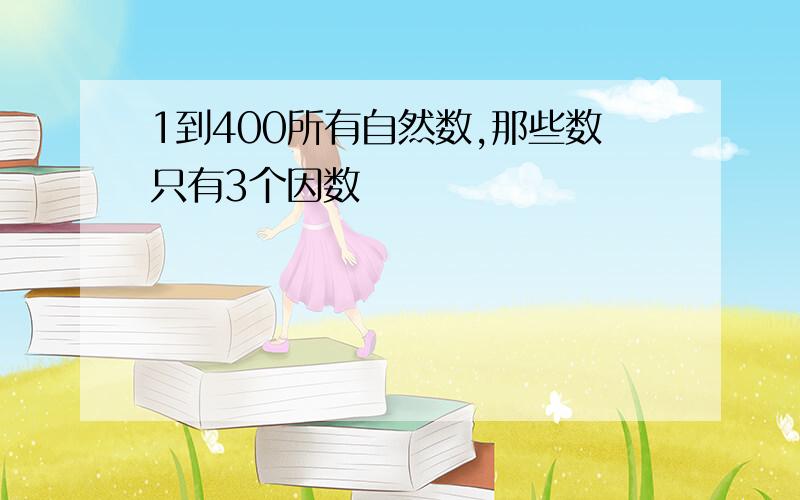 1到400所有自然数,那些数只有3个因数