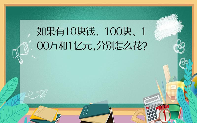 如果有10块钱、100块、100万和1亿元,分别怎么花?