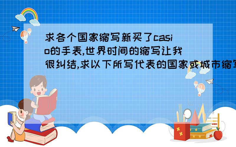 求各个国家缩写新买了casio的手表,世界时间的缩写让我很纠结,求以下所写代表的国家或城市缩写：JED THR DXB