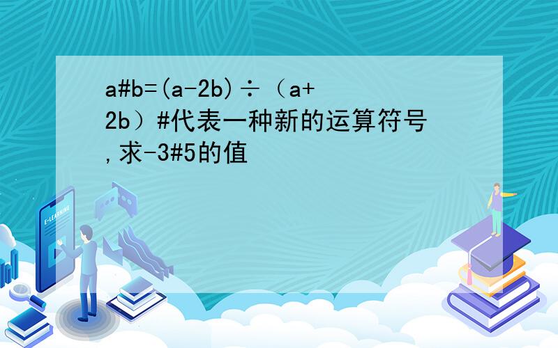 a#b=(a-2b)÷（a+2b）#代表一种新的运算符号,求-3#5的值