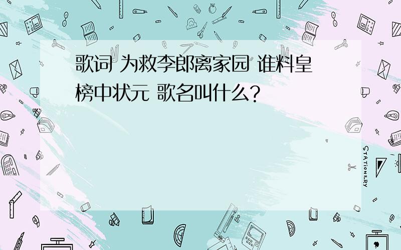 歌词 为救李郎离家园 谁料皇榜中状元 歌名叫什么?