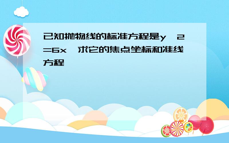 已知抛物线的标准方程是y^2=6x,求它的焦点坐标和准线方程