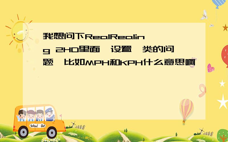 我想问下RealRealing 2HD里面,设置一类的问题,比如MPH和KPH什么意思啊