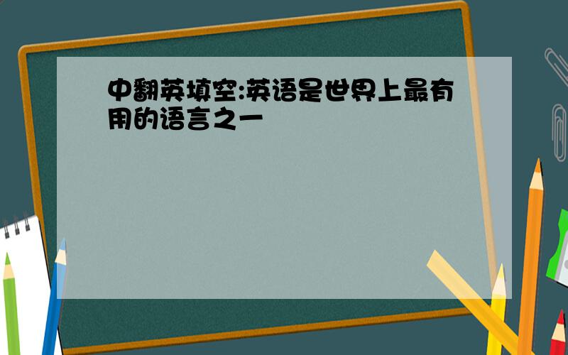 中翻英填空:英语是世界上最有用的语言之一