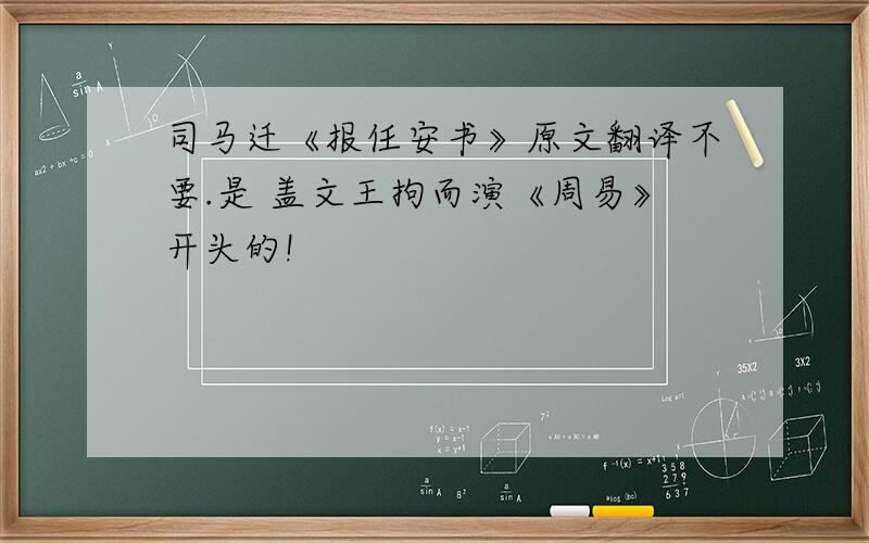 司马迁《报任安书》原文翻译不要.是 盖文王拘而演《周易》开头的!