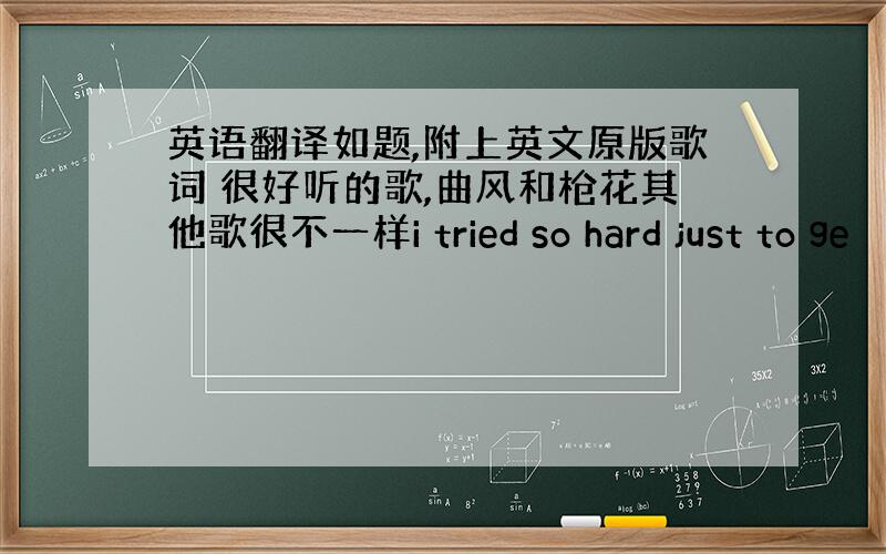 英语翻译如题,附上英文原版歌词 很好听的歌,曲风和枪花其他歌很不一样i tried so hard just to ge