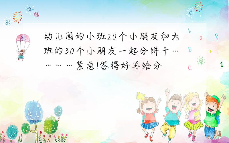 幼儿园的小班20个小朋友和大班的30个小朋友一起分饼干…………紧急!答得好再给分