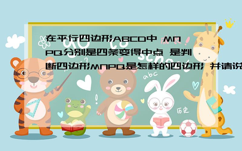 在平行四边形ABCD中 MNPQ分别是四条变得中点 是判断四边形MNPQ是怎样的四边形 并请说明理由