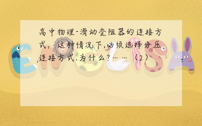 高中物理-滑动变阻器的连接方式：这种情况下,必须选择分压连接方式.为什么?……（2）