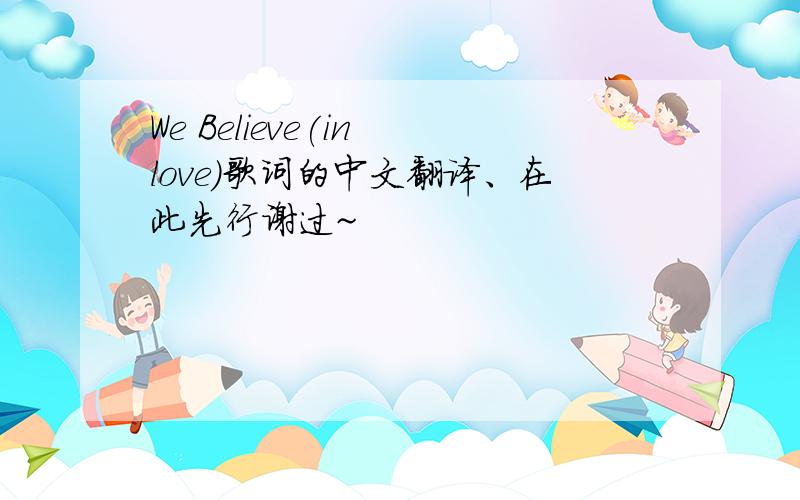 We Believe(in love)歌词的中文翻译、在此先行谢过~