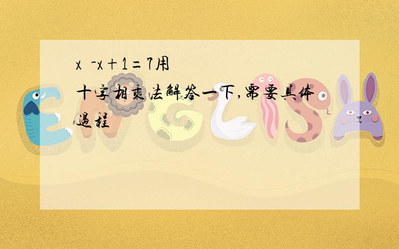 x²-x+1=7用十字相乘法解答一下,需要具体过程