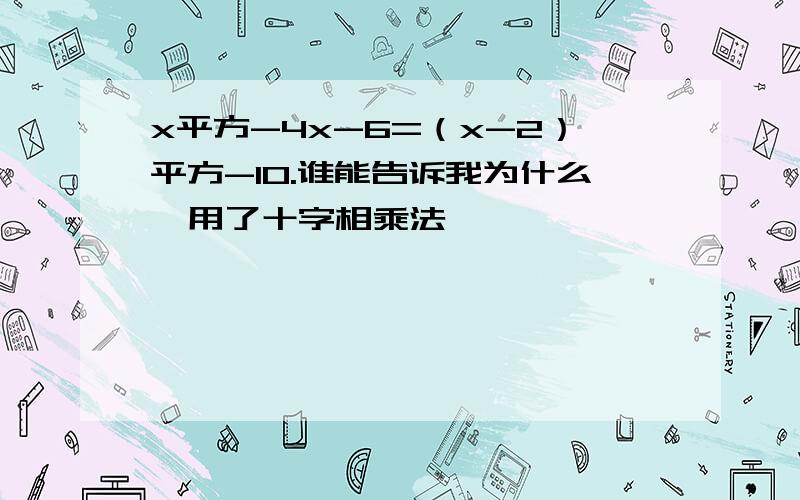 x平方-4x-6=（x-2）平方-10.谁能告诉我为什么,用了十字相乘法,