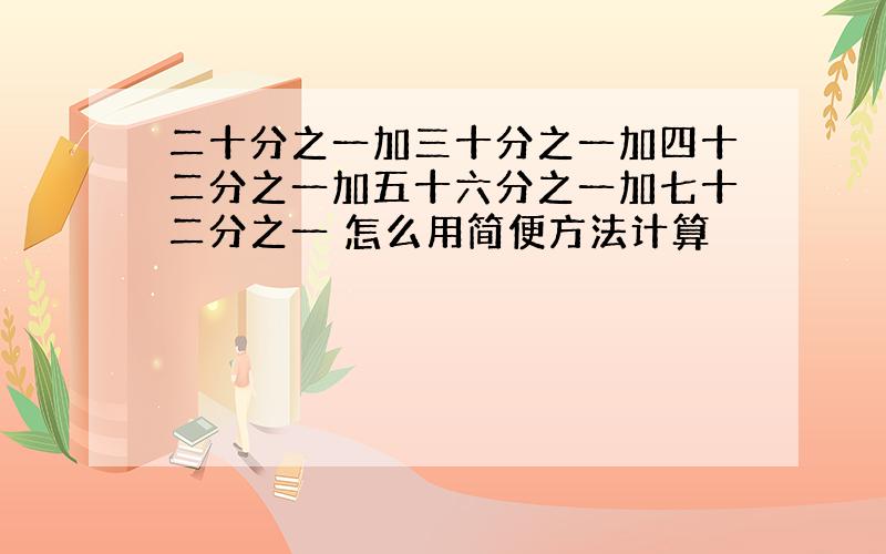 二十分之一加三十分之一加四十二分之一加五十六分之一加七十二分之一 怎么用简便方法计算