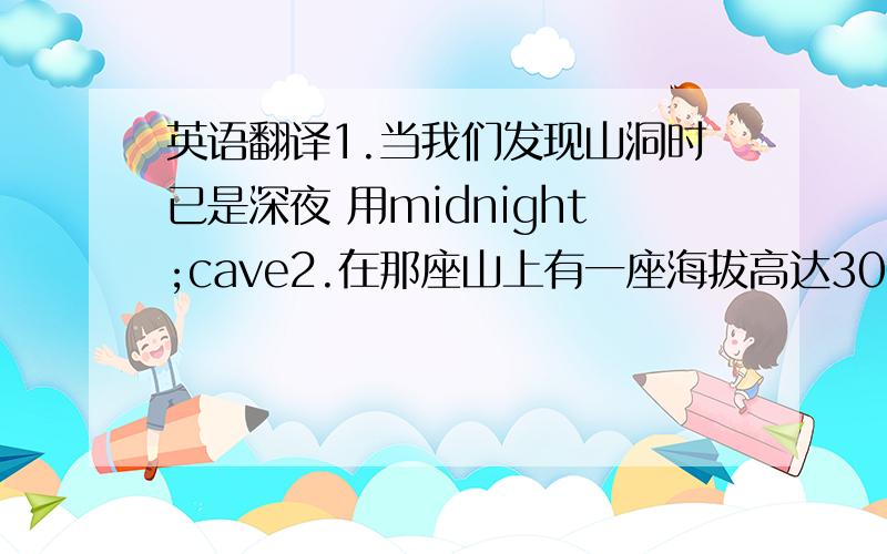 英语翻译1.当我们发现山洞时已是深夜 用midnight;cave2.在那座山上有一座海拔高达3000多米的庙宇 用te