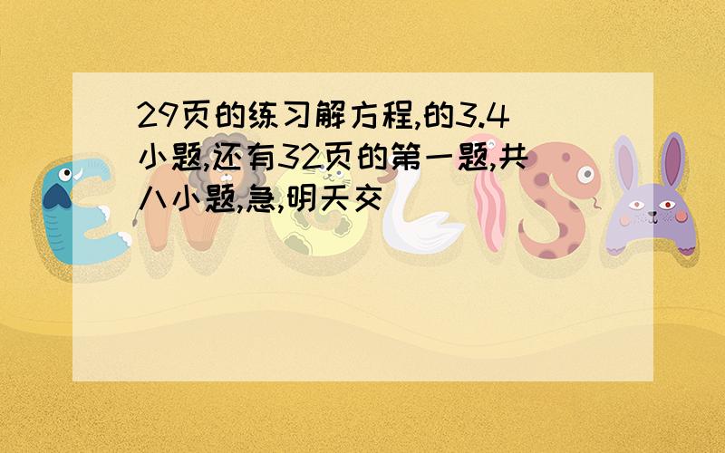 29页的练习解方程,的3.4小题,还有32页的第一题,共八小题,急,明天交