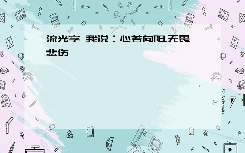 流光字 我说：心若向阳.无畏悲伤