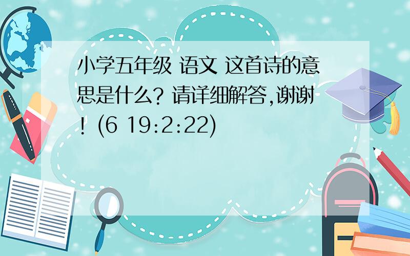 小学五年级 语文 这首诗的意思是什么? 请详细解答,谢谢! (6 19:2:22)