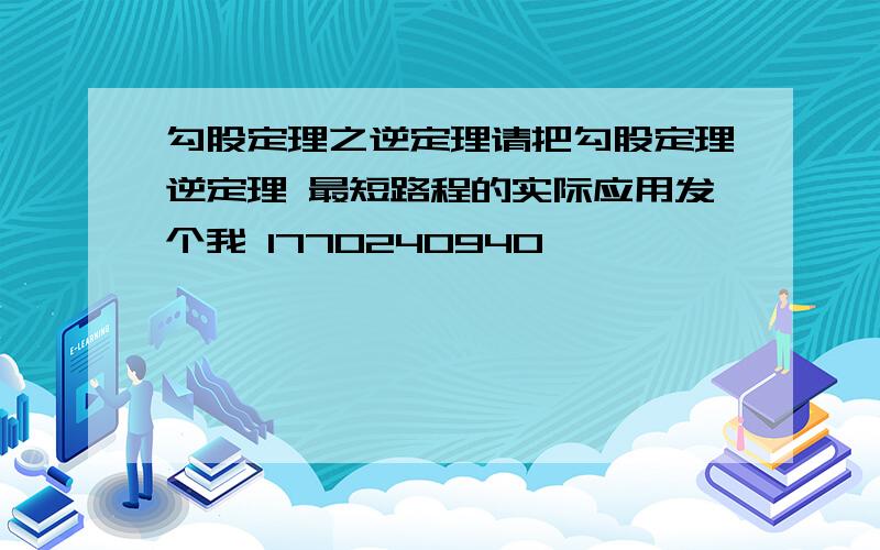 勾股定理之逆定理请把勾股定理逆定理 最短路程的实际应用发个我 1770240940