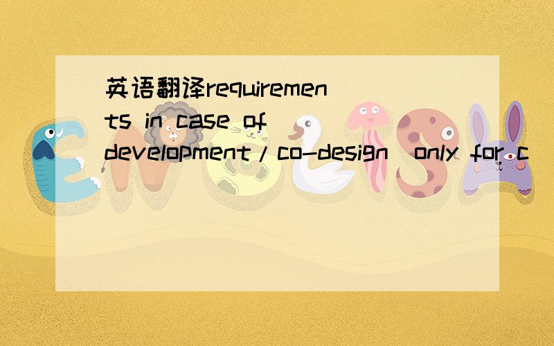 英语翻译requirements in case of development/co-design(only for c