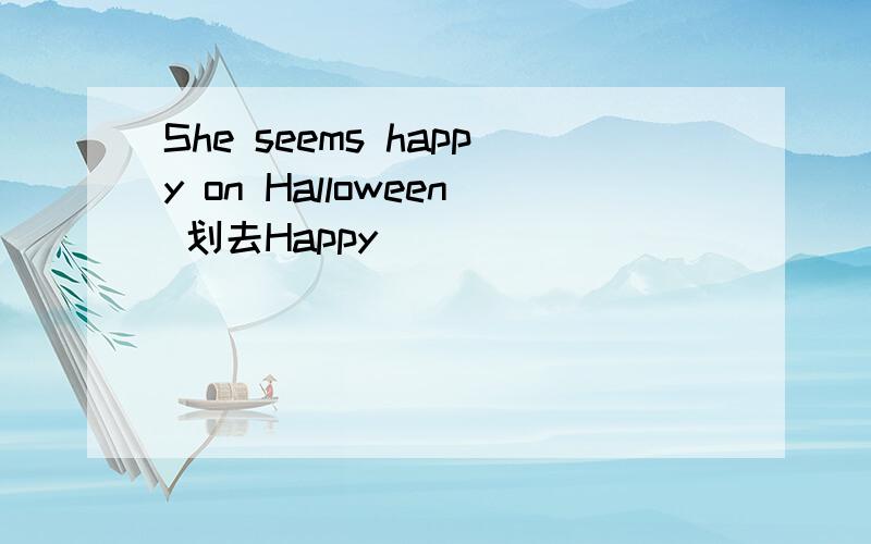 She seems happy on Halloween 划去Happy _________ __________she