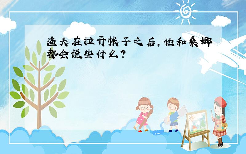 渔夫在拉开帐子之后,他和桑娜都会说些什么?