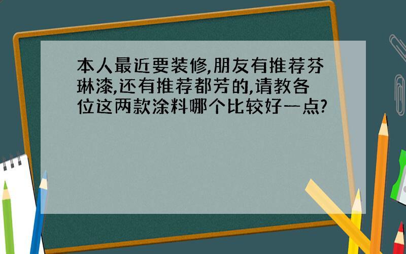 本人最近要装修,朋友有推荐芬琳漆,还有推荐都芳的,请教各位这两款涂料哪个比较好一点?