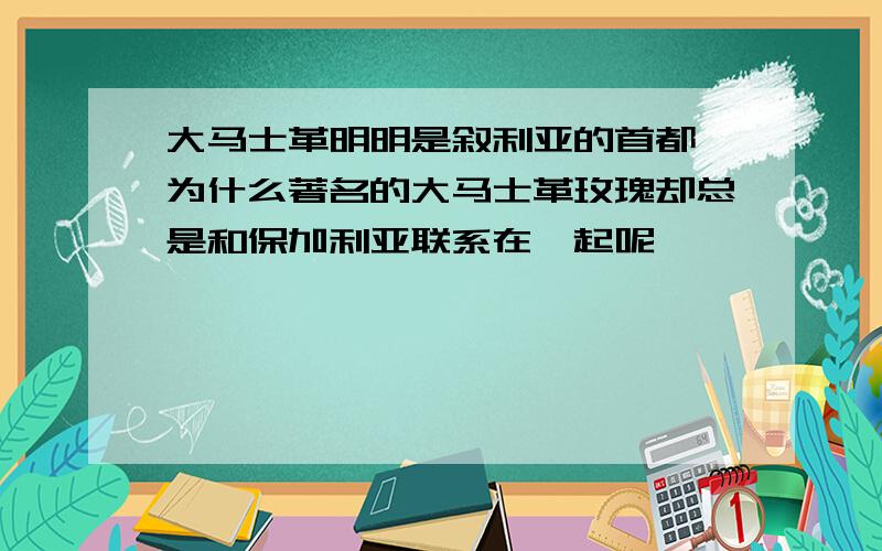 大马士革明明是叙利亚的首都,为什么著名的大马士革玫瑰却总是和保加利亚联系在一起呢