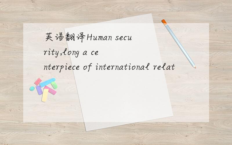 英语翻译Human security,long a centerpiece of international relat