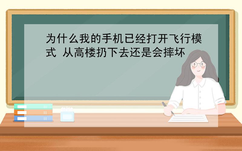 为什么我的手机已经打开飞行模式 从高楼扔下去还是会摔坏