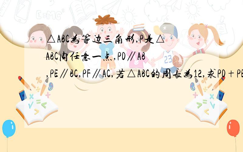 △ABC为等边三角形,P是△ABC内任意一点,PD∥AB,PE∥BC,PF∥AC,若△ABC的周长为12,求PD+PE+