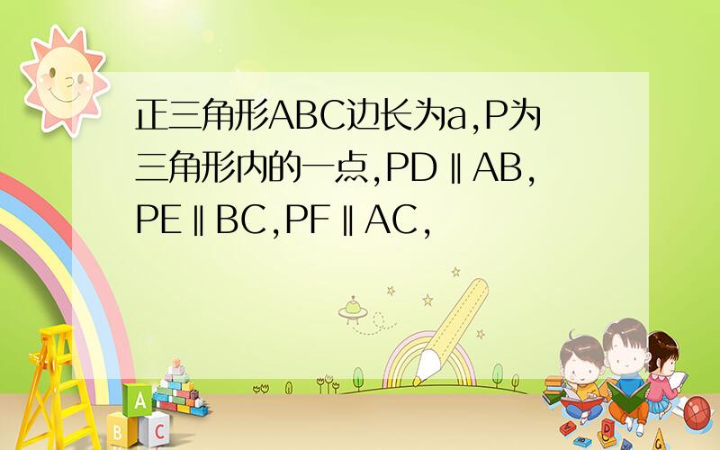 正三角形ABC边长为a,P为三角形内的一点,PD‖AB,PE‖BC,PF‖AC,