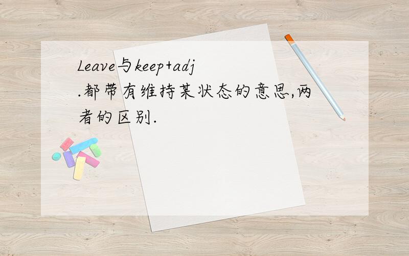 Leave与keep+adj.都带有维持某状态的意思,两者的区别.