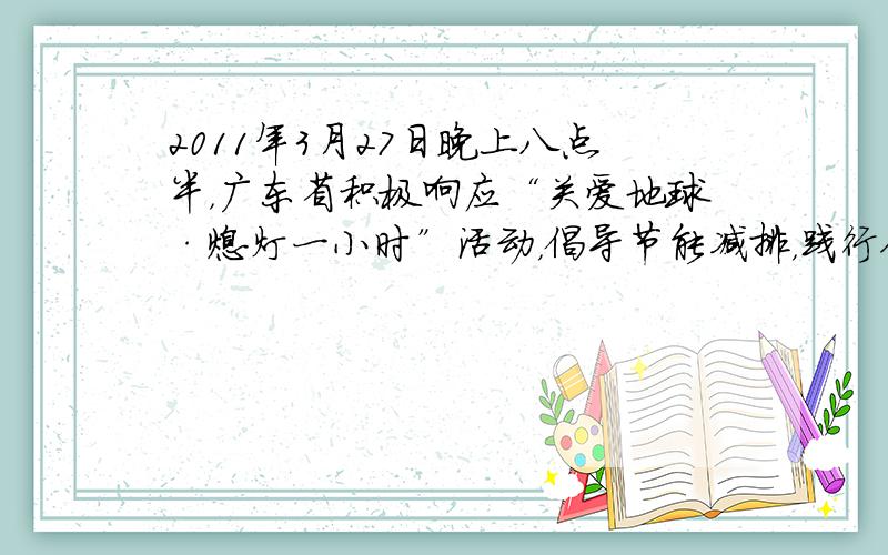 2011年3月27日晚上八点半，广东省积极响应“关爱地球·熄灯一小时”活动，倡导节能减排，践行低碳活动。下列不属于“节能