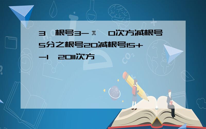 3｛根号3-π｝0次方减根号5分之根号20减根号15+｛-1｝2011次方