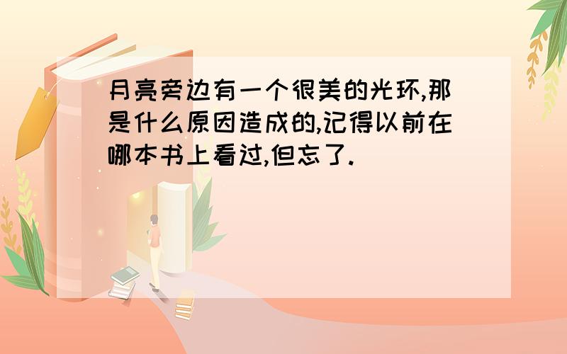 月亮旁边有一个很美的光环,那是什么原因造成的,记得以前在哪本书上看过,但忘了.