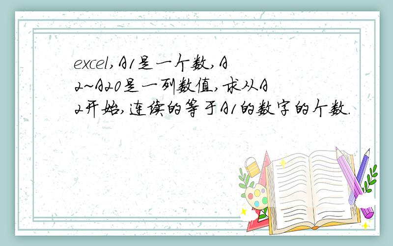 excel,A1是一个数,A2~A20是一列数值,求从A2开始,连续的等于A1的数字的个数.